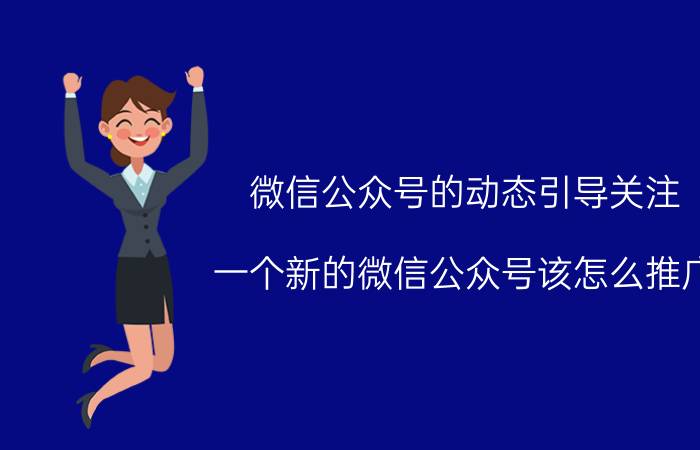 微信公众号的动态引导关注 一个新的微信公众号该怎么推广？